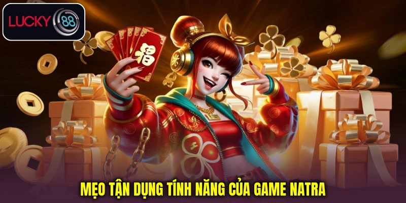 Mẹo tận dụng tính năng của game Natra Mẹo tận dụng tính năng của game Natra